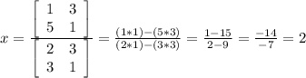 x=\frac{\left[\begin{array}{ccc}1&3\\5&1\end{array}\right]}{\left[\begin{array}{ccc}2&3\\3&1\end{array}\right] } =\frac{(1*1)-(5*3)}{(2*1)-(3*3)} = \frac{1-15}{2-9} =\frac{-14}{-7} = 2