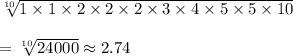 \sqrt[10]{1\times1\times2\times2\times2\times3\times4\times5\times5\times10 }\\\\=\sqrt[10]{24000} \approx2.74