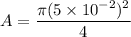 A = \dfrac{\pi (5 \times 10^{-2} ) ^2}{4}
