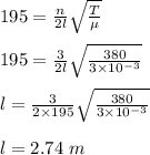 195 = \frac{n}{2l} \sqrt{\frac{T}{\mu} } \\\\195 = \frac{3}{2l}\sqrt{\frac{380}{3\times 10^{-3}} } \\\\l = \frac{3}{2\times 195}\sqrt{\frac{380}{3\times 10^{-3}} }\\\\l = 2.74 \ m
