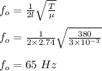 f_o = \frac{1}{2l} \sqrt{\frac{T}{\mu} } \\\\f_o = \frac{1}{2\times 2.74} \sqrt{\frac{380}{3\times 10^{-3} } }\\\\f_o =  65 \ Hz
