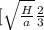 [\sqrt{\frac{H}{a} } {\frac{2}{3} }