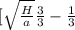 [\sqrt{\frac{H}{a} } {\frac{3}{3} - \frac{1}{3} }