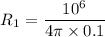 $R_1 = \frac{10^6}{4 \pi \times 0.1} $
