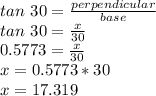 tan\ 30 = \frac{perpendicular}{base}\\tan\ 30 = \frac{x}{30}\\0.5773 = \frac{x}{30}\\x = 0.5773*30\\x = 17.319