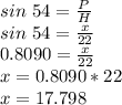 sin\ 54 = \frac{P}{H}\\sin\ 54 = \frac{x}{22}\\0.8090 = \frac{x}{22}\\x = 0.8090*22\\x = 17.798
