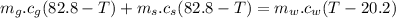 $m_g .c_g (82.8- T) + m_s .c_s (82.8- T) = m_w.c_w (T - 20.2)$