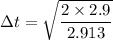 $\Delta t = \sqrt{\frac{2 \times 2.9}{2.913}}$