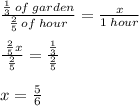 \frac{ \frac{1}{3 } \: of \: garden }{ \frac{2}{5} \: of \: hour }  =  \frac{x}{1 \: hour}  \\  \\  \frac{ \:   \frac { 2}{5}x }{ \frac{2}{5} }  =  \frac{ \frac{1}{3} }{ \frac{2}{5} }  \\  \\ x =  \frac{5}{6}