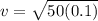 v=\sqrt{50(0.1)}