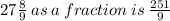 27 \frac{8}{9}  \: as \: a \: fraction \: is \:  \frac{251}{9}