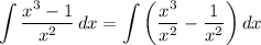 \displaystyle \int {\frac{x^3 - 1}{x^2}} \, dx = \int {\bigg( \frac{x^3}{x^2} - \frac{1}{x^2} \bigg)} \, dx