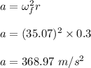 a=\omega_f^2r\\\\a=(35.07)^2\times 0.3\\\\a=368.97\ m/s^2
