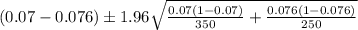 (0.07-0.076)\pm 1.96\sqrt{\frac{0.07(1-0.07)}{350}+\frac{0.076(1-0.076)}{250}  }