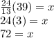 \frac{24}{13} (39) = x \\ 24(3) = x \\ 72 = x