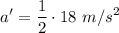 \displaystyle a'=\frac{1}{2}\cdot 18\ m/s^2