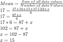 Mean=\frac{Sum\:of\:all\:data\:values}{Number\:of\:data\:Values}\\17=\frac{17+16+ 15+ 17+ 22+x}{6}\\17=\frac{87+x}{6}\\17*6=87+x\\102=87+x\\x=102-87\\x=15