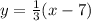 y =  \frac{1}{3}(x - 7)