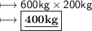 \longmapsto \sf600kg \times 200kg \\   \longmapsto  \boxed{ \bold{ \underline{400kg}}}