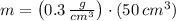 m = \left(0.3\,\frac{g}{cm^{3}} \right)\cdot (50\,cm^{3})