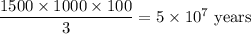 \dfrac{1500\times 1000\times 100}{3}=5\times 10^7\ \text{years}