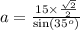 a =  \frac{15 \times  \frac{ \sqrt{2} }{2} }{ \sin({35}^{o} )}