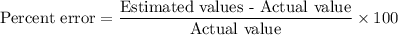 \text{Percent error}=\dfrac{\text{Estimated values - Actual value}}{\text{Actual value}}\times 100