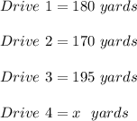 Drive \ 1= 180 \ yards \\\\Drive \ 2= 170 \ yards\\\\ Drive\ 3= 195 \ yards \\\\Drive \ 4= x \ \ yards \\\\