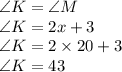 \angle K=\angle M\\&#10;\angle K=2x+3\\&#10;\angle K=2\times20+3\\&#10;\angle K=43