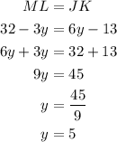 \begin{aligned}\\&#10;ML&=JK\\&#10;32-3y&=6y-13\\&#10;6y+3y&=32+13\\&#10;9y&=45\\&#10;y&=\dfrac{45}{9} \\&#10;y&=5\\&#10;\end