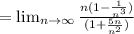 = \lim_{n \to \infty}  \frac{n(1- \frac{1}{n^{3} }) }{(1+ \frac{5n}{n^{2} } )}