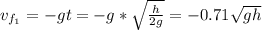 v_{f_{1}} = - gt = -g*\sqrt{\frac{h}{2g}} = - 0.71\sqrt{gh}