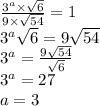 \frac{ {3}^{a}  \times  \sqrt{6} }{9 \times  \sqrt{54} }  = 1 \\  {3}^{a}  \sqrt{6}  = 9 \sqrt{54}  \\  {3}^{a}  =  \frac{9 \sqrt{54} }{ \sqrt{6} }  \\  {3}^{a}  = 27 \\ a = 3