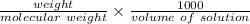 \frac{weight}{molecular \ weight} \times \frac{1000}{volume \ of\ solution}