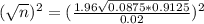 (\sqrt{n})^2 = (\frac{1.96\sqrt{0.0875*0.9125}}{0.02})^2