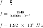 f = \frac{v}{\lambda} \\\\f = \frac{1540}{0.802 \times 10^{-3}} \\\\f = 1.92 \ \times \ 10^6 \ Hz