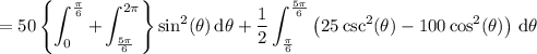 =\displaystyle 50\left\{\int_0^{\frac\pi6}+\int_{\frac{5\pi}6}^{2\pi}\right\} \sin^2(\theta)\,\mathrm d\theta+\frac12\int_{\frac\pi6}^{\frac{5\pi}6}\left(25\csc^2(\theta) - 100\cos^2(\theta)\right)\,\mathrm d\theta