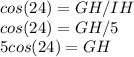 cos(24)=GH/IH\\cos(24)=GH/5\\5 cos(24)=GH\\