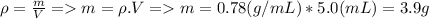 \rho = \frac{m}{V} = m = \rho . V = m = 0.78 (g/mL) * 5.0 (mL) = 3.9 g