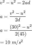 v^2-u^2=2ad\\\\a=\dfrac{v^2-u^2}{2d}\\\\a=\dfrac{(30)^2-u^2}{2(45)}\\\\=10\ m/s^2