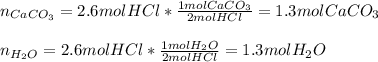 n_{CaCO_3}=2.6molHCl*\frac{1molCaCO_3}{2molHCl}=1.3molCaCO_3\\\\ n_{H_2O}=2.6molHCl*\frac{1molH_2O}{2molHCl}=1.3molH_2O