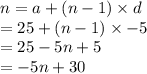 n = a + (n - 1) \times d \\  = 25 + (n - 1) \times  - 5 \\  = 25 - 5n + 5 \\  =  - 5n + 30