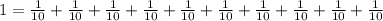 1 = \frac{1}{10}+\frac{1}{10}+\frac{1}{10}+\frac{1}{10}+\frac{1}{10}+\frac{1}{10}+\frac{1}{10}+\frac{1}{10}+\frac{1}{10}+\frac{1}{10}