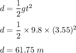 d=\dfrac{1}{2}gt^2\\\\d=\dfrac{1}{2}\times 9.8\times (3.55)^2\\\\d=61.75\ m
