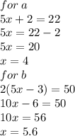 for \: a \\ 5x + 2 = 22 \\ 5x = 22 - 2 \\ 5x = 20 \\ x = 4 \\ for \: b \\ 2(5x - 3) = 50 \\ 10x - 6 = 50 \\ 10x = 56 \\ x = 5.6 \\
