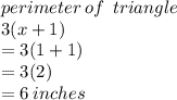 perimeter \: of \: \: triangle \\ 3(x + 1) \\  = 3(1 + 1) \\  = 3(2) \\  = 6 \: inches