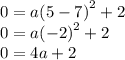 0 =a  {(5 - 7)}^{2}  + 2 \\ 0 =a  {( - 2)} ^{2} + 2 \\ 0 = 4a + 2