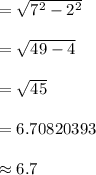 =  \sqrt{ {7}^{2} -  {2}^{2}  }  \\  \\  =  \sqrt{49 - 4}  \\  \\  =  \sqrt{45}  \\  \\  = 6.70820393 \\  \\  \approx 6.7