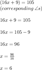 (16x + 9) \degree = 105 \degree \\(corresponding \:  \angle s)  \\ \\16x + 9 = 105 \\  \\ 16x = 105 - 9 \\  \\ 16x = 96 \\  \\ x =  \frac{96}{16}  \\  \\ x = 6