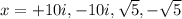 x=+10i,-10i,\sqrt{5} ,-\sqrt{5}